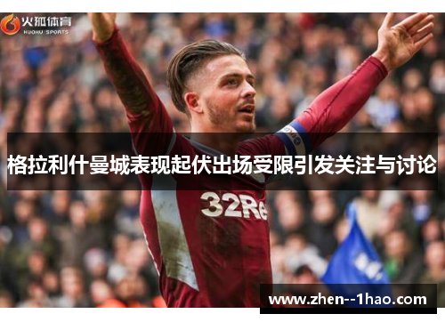 格拉利什曼城表现起伏出场受限引发关注与讨论 格拉利什曼城表现起伏出场受限引发关注与讨论