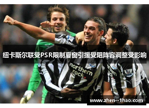 纽卡斯尔联受PSR限制夏窗引援受阻阵容调整受影响 纽卡斯尔联受PSR限制夏窗引援受阻阵容调整受影响