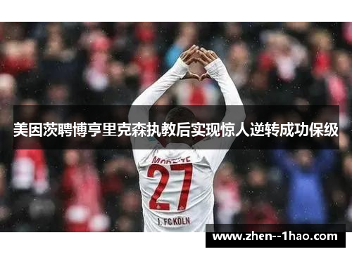 美因茨聘博亨里克森执教后实现惊人逆转成功保级 美因茨聘博亨里克森执教后实现惊人逆转成功保级