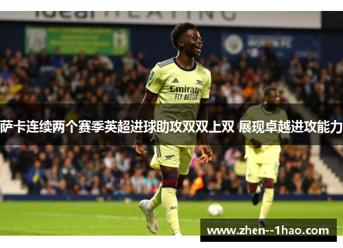 萨卡连续两个赛季英超进球助攻双双上双 展现卓越进攻能力 萨卡连续两个赛季英超进球助攻双双上双 展现卓越进攻能力
