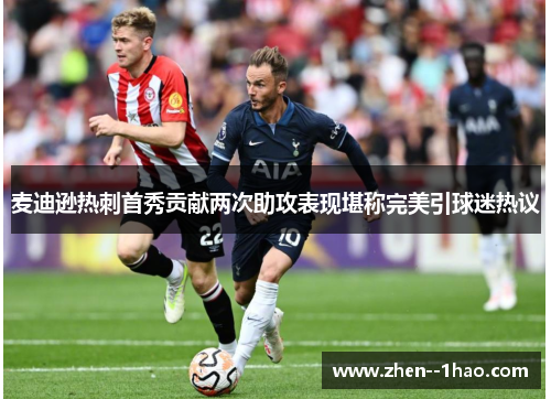 麦迪逊热刺首秀贡献两次助攻表现堪称完美引球迷热议